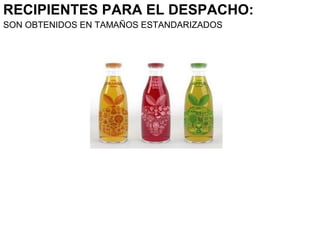 RECIPIENTES PARA EL DESPACHO:
SON OBTENIDOS EN TAMAÑOS ESTANDARIZADOS
 