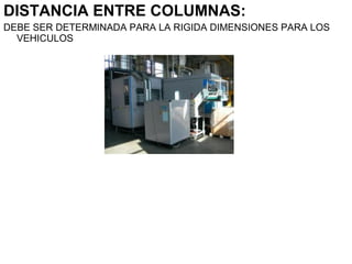 DISTANCIA ENTRE COLUMNAS:
DEBE SER DETERMINADA PARA LA RIGIDA DIMENSIONES PARA LOS
VEHICULOS
 