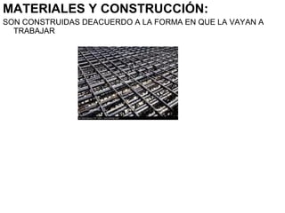 MATERIALES Y CONSTRUCCIÓN:
SON CONSTRUIDAS DEACUERDO A LA FORMA EN QUE LA VAYAN A
TRABAJAR
 