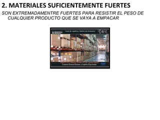 2. MATERIALES SUFICIENTEMENTE FUERTES
SON EXTREMADAMENTRE FUERTES PARA RESISTIR EL PESO DE
CUALQUIER PRODUCTO QUE SE VAYA A EMPACAR
 