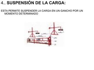 4.. SUSPENSIÓN DE LA CARGA:
ESTA PERMITE SUSPENDER LA CARGA EN UN GANCHO POR UN
MOMENTO DETERMINADO
 