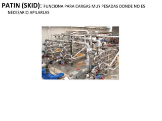 PATIN (SKID): FUNCIONA PARA CARGAS MUY PESADAS DONDE NO ES
NECESARIO APILARLAS
 