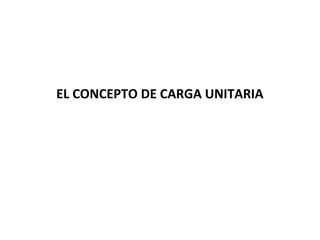 EL CONCEPTO DE CARGA UNITARIA
 