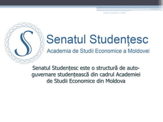 SenatulStudențesc al ASEM Senatul Studențesc este o structură de auto-guvernare studențească din cadrul Academiei de Studii Economice din Moldova 