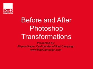 Before and After
Photoshop
Transformations
Presented by:
Allyson Kapin, Co-Founder of Rad Campaign
www.RadCampaign.com
 