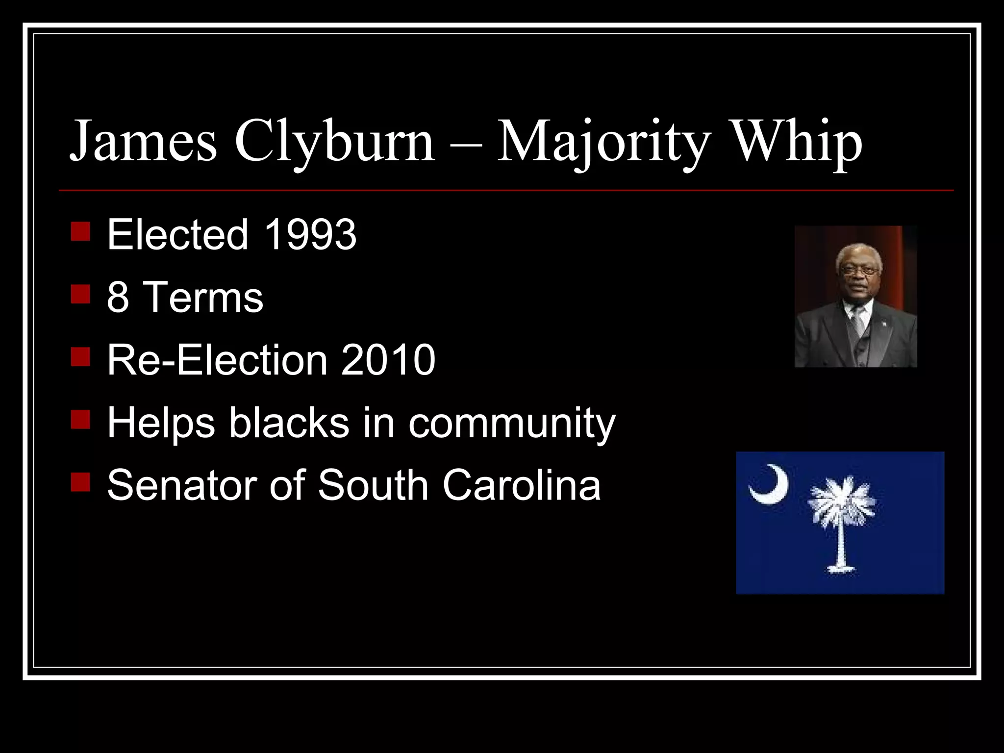 James Clyburn – Majority Whip Elected 1993 8 Terms Re-Election 2010 Helps blacks in community Senator of South Carolina
