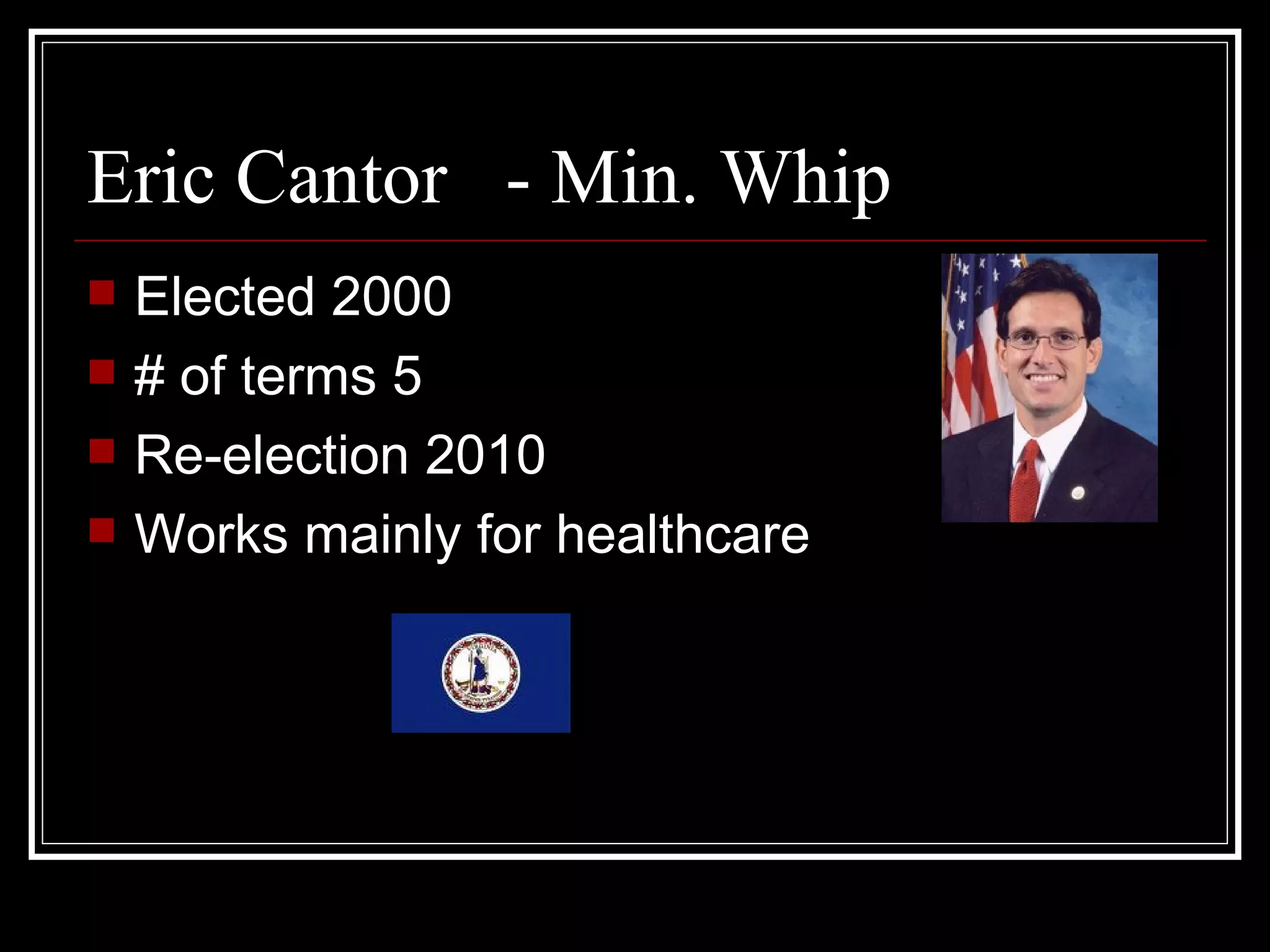 Eric Cantor - Min. Whip Elected 2000 # of terms 5 Re-election 2010 Works mainly for healthcare