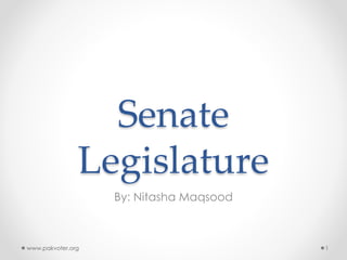 Senate
Legislature
By: Nitasha Maqsood
www.pakvoter.org 1
 