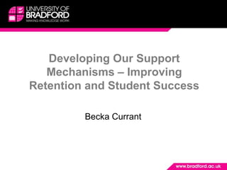 Developing Our Support
   Mechanisms – Improving
Retention and Student Success

         Becka Currant
 