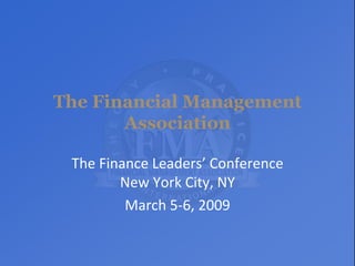 The Financial Management Association The Finance Leaders’ Conference New York City, NY March 5-6, 2009 