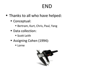 END
• Thanks to all who have helped:
• Conceptual:
• Bertram, Kurt, Chris, Paul, Yang
• Data collection:
• Scott Leith
• A...