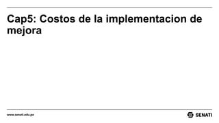 www.senati.edu.pe
Cap5: Costos de la implementacion de
mejora
 