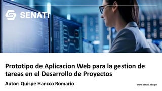 www.senati.edu.pe
Prototipo de Aplicacion Web para la gestion de
tareas en el Desarrollo de Proyectos
Autor: Quispe Hancco Romario
 