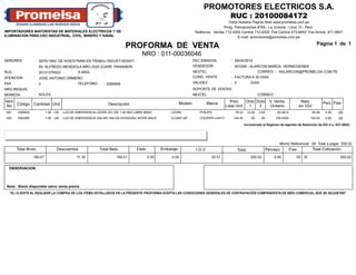 Página 1 de 1
NRO : 011-00036046
PROFORMA DE VENTA
Item
No Código
PROMOTORES ELECTRICOS S.A.
RUC : 20100084172
E-mail: promotores@promelsa.com.pe
Prolg. Parinacochas #765 - La Victoria - Lima 13 - Perú
Visita Nuestra Pagina Web www.promelsa.com.pe
'Teléfonos : Ventas 712-5555 Central 712-5500 Fax Central 473-6650 Fax Arriola 471-0641'
Cantidad Und. Descripción
SEÑORES
ATENCION
RUC
FAX
: SERV NAC DE ADIESTRAM EN TRABAJ INDUST-SENATI
AV. ALFREDO MENDIOLA NRO.3520 (CARR. PANAMERI
20131376503
:
:
: TELEFONO : 2089999
E-MAIL :
:NRO.REQUIS.
JOSE ANTONIO ORMEÑO
0
FEC.EMISION
VENDEDOR 501009 - ALARCON MARCA, HERMOGENES
: 29/04/2019
:
HALARCON@PROMELSA.COM.PENEXTEL : CORREO :
COND. VENTA : FACTURA A 30 DIAS
VALIDEZ : 5 DIAS
MONEDA : SOLES
SOPORTE DE VENTAS:
NEXTEL : CORREO :
Modelo Marca Prec.
Lista Unit.
Dcto
2
Dcto
1
Neto
sin IGV
V. Venta.
Unitario
Perc Fise
IMPORTADORES MAYORISTAS DE MATERIALES ELECTRICOS Y DE
ILUMINACION PARA USO INDUSTRIAL, CIVIL, MINERO Y NAVAL
001 1006904 1.00 UN LUZ DE EMERGENCIA LEDR5 2X1.2W 1.5H BAT.LIBRE MANT. .00LEDR5 PHILIPS 76.22 12.00 3.00 65.0614 65.06 0.00
002 1002989 1.00 UN LUZ DE EMERGENCIA 2X5.4W HALOG.2H/220VAC INTER.ANCE .00CC2INT-AP COOPER LIGHTING 104.45 .00 .00 104.4500 104.45 0.00
Total Bruto
ALARCON MARCA, HERMOGENES
Ejecutivo de Ventas
OBSERVACION:
Monto Referencial .00 Total a pagar 200.02
Total Cotización
Nota: Stock disponible salvo venta previa
Incorporado al Regimen de Agentes de Retención de IGV (r.s. 037-2002)
"EL CLIENTE AL REALIZAR LA COMPRA DE LOS ITEMS DETALLADOS EN LA PRESENTE PROFORMA ACEPTA LAS CONDICIONES GENERALES DE CONTRATACIÓN COMPRAVENTA DE BIEN COMERCIAL QUE SE ADJUNTAN"
Descuentos Total Neto Flete Embalaje I.G.V. Total Percepc. Fise
180.67 11.16 169.51 0.00 0.00 30.51 200.02 0.00 .00 S/. 200.02
 