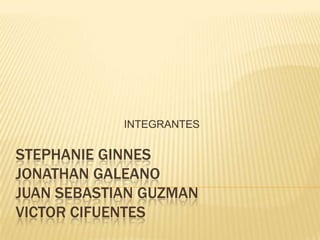 INTEGRANTES

STEPHANIE GINNES
JONATHAN GALEANO
JUAN SEBASTIAN GUZMAN
VICTOR CIFUENTES
 