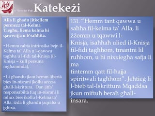 11.10.12 – 24.11.13
Alla li għadu jitkellem
permezz tal-Kelma Tiegħu,
liema kelma hi qawwijja u
b‟saħħita.
• Hemm rabta intrinsika bejn il-
Kelma ta‟ Alla u l-qawwa
tagħha u l-fidi tal-Knisja (il-
Knisja – kull persuna
mgħammda);
• Li għandu jkun hemm libertá
biex in-nisrani jkollu aċċess
għall-Iskrittura. Dan jitfa‟
responsabiltà fuq in-nisrani li
mhux biss ikollu l-Kelma ta‟
Alla, iżda li għandu jaqraha u
jgħixa.
131. “Hemm tant qawwa u
saħħa fil-kelma ta‟ Alla, li
żżomm u tqawwi l-Knisja,
isaħħaħ ulied il-Knisja fil-fidi
tagħhom, tmantni lil ruħhom,
u hi nixxiegħa safja li ma
tintemm qatt fil-ħajja
spiritwali tagħhom”. Jeħtieġ li
l-bieb tal-Iskrittura Mqaddsa
jkun miftuħ beraħ għall-
insara.
 