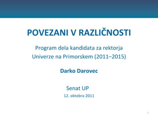 POVEZANI V RAZLIČNOSTI   Program dela kandidata za rektorja  Univerze na Primorskem (2011–2015)   Darko Darovec   Senat UP  12. oktobra 2011 