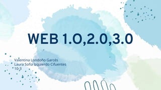 WEB 1.O,2.0,3.0
Valentina Londoño Garcés
Laura Sofía Izquierdo Cifuentes
10-3
 