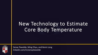 New Technology to Estimate
Core Body Temperature
Senay Tewolde, Ming Chyu, and Kevin Long
linkedin.com/in/senaytewolde
 
