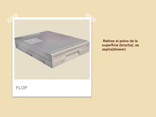 Retiras el polvo de la
       superficie (brocha), se
       aspira(blower)




FLOP
 