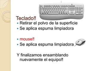Teclado‼
 Retirar el polvo de la superficie
 Se aplica espuma limpiadora


 mouse‼
 Se aplica espuma limpiadora


Y finalizamos ensamblando
 nuevamente el equipo‼
 