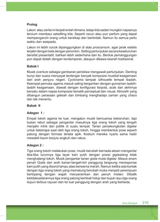 Prolog 
Lakon atau cerita ini terjadi entah dimana, tetapi kita sadari mungkin napasnya 
tercium membaui sekeliling kita. Seperti racun atau pun parfum yang dapat 
mempengaruhi orang untuk bersikap dan bertindak. Namun itu semua perlu 
waktu dan waspada. 
Lakon ini lebih cocok dipanggungkan di atas proscenium, agar jarak estetis 
terjalin dengan baik dengan penonton. Setting pertunjukan secara keseluruhan 
bersifat presentatif, bahkan lebih sederhana dari itu. Bentuk pemanggungan 
pun dapat diolah dengan kontemporer, ataupun dibawa kearah tradisional. 
Babak I 
Musik overture sebagai gambaran peristiwa mengawali pertunjukan. Denting 
bunyi dan suara menyayat terdengar banyak komposisi musikal keagamaan 
dari arah penjuru negeri. Cyclorama tampak silhouette tempat ibadah. 
Keempat pemuka agama masuk saling bergantian dengan gumaman tasbih-tasbih 
keagamaan, diawali dengan konfigurasi terpola, acak dan akhirnya 
bersatu dalam napas komposisi tematik perceptual dan visual. Atmosfir yang 
dibangun perasaan gelisah dan bimbang menghadapi zaman yang chaos 
dan tak menentu. 
Babak II 
Adegan 1 : 
Empat tokoh agama ke luar, mengalun musik bernuansa kekisruhan, tapi 
bukan rebut sebagai pengantar masuknya tiga orang tokoh yang tengah 
menjalin intrik dan politik di suatu tempat. Tarian persekongkolan digelar 
untuk beberapa saat oleh tiga orang tokoh, hingga membentuk pose seperti 
patung dengan formasi tertata apik. Kostum mereka nyaris sama hadir 
mewakili kaum borjuis angkuh dan rakus. 
Adegan 2 : 
Tiga orang tokoh melakukan pose, musik berubah bernada aksen mengantar 
tiba-tiba turunnya tiga layar kain putih dengan posisi gigiwalang tidak 
menghalangi tokoh. Musik pengantar tarian goda mulai digelar. Masuk enam 
penari Goda dari arah kanan-tangah-kiri panggung langsung meresponse 
kain putih yang disorot lampu atas berwarna merah. Namun ketika ada kontak 
dengan tiga orang tokoh yang mematung berubah muka menjadi perempuan 
bertopeng dengan wajah menyeramkan dan penuh misteri. Dibalik 
ketidaksadarannya tiga orang patung kembali hidup dan bujuk rayu tiga orang 
itupun terbius rayuan dan ke luar panggung dengan arah yang berbeda. 
Seni Budaya 219 
 