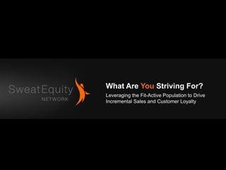 What Are You Striving For?
Leveraging the Fit-Active Population to Drive
Incremental Sales and Customer Loyalty
 