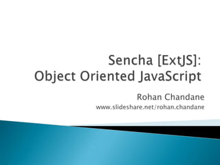 Sencha [ExtJS]: Object Oriented JavaScript Rohan Chandane www.slideshare.net/rohan.chandane 