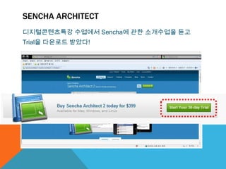 SENCHA ARCHITECT
디지털콘텐츠특강 수업에서 Sencha에 관한 소개수업을 듣고
Trial을 다운로드 받았다!
 