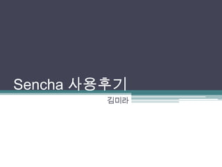 Sencha 사용후기
         김미라
 