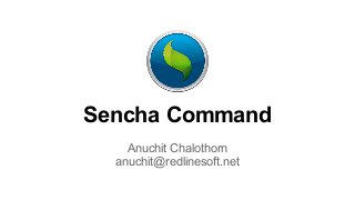 Sencha Command
Anuchit Chalothorn
anuchit@redlinesoft.net

 