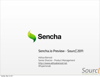 Sencha.io Preview - Sourc{ 2011
                        Aditya Bansod
                        Senior Director - Product Management
                        http://www.adityabansod.net
                        @hyperionab



Tuesday, May 10, 2011
 