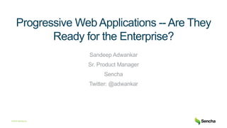 © 2018 Sencha Inc.
Progressive Web Applications -- Are They
Ready for the Enterprise?
Sandeep Adwankar
Sr. Product Manager
Sencha
Twitter: @adwankar
 