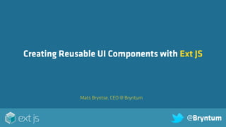 Mats Bryntse, CEO @ Bryntum
Creating Reusable UI Components with Ext JS
@Bryntum
 