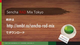 本文書の一部または全部の転載を禁止します。本文書の著作権は、著作者に帰属します。
Sencha RAD Mix Tokyo
 
