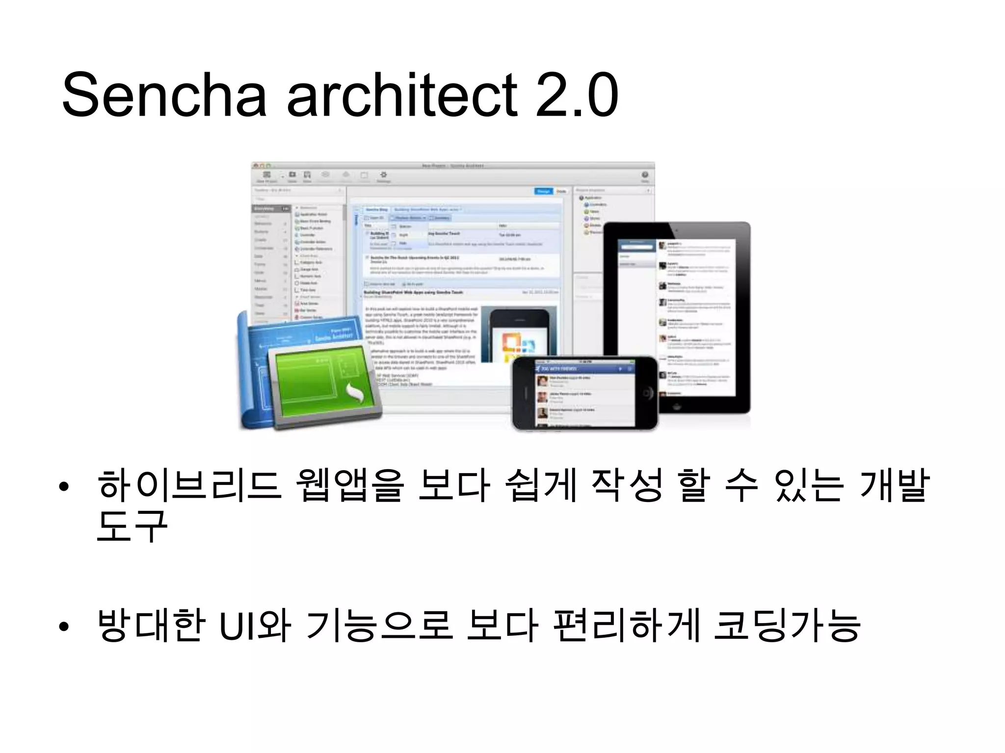 Sencha architect 2.0




• 하이브리드 웹앱을 보다 쉽게 작성 할 수 있는 개발
  도구

• 방대한 UI와 기능으로 보다 편리하게 코딩가능
 