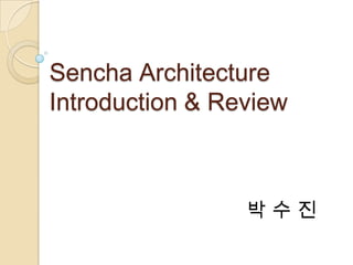 Sencha Architecture
Introduction & Review



                 박수진
 