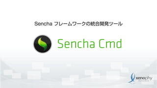 Sencha フレームワークの統合開発ツール
Sencha Cmd
 