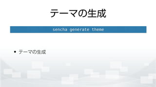 テーマの生成
• テーマの生成
sencha generate theme
 
