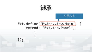 継承
Ext.define(‘MyApp.view.Main’, {
extend: ‘Ext.tab.Panel’,
:
:
});
クラス名
 