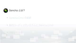 • Sencha とは？
• Sencha Cmd の概要
• 動的ローディングシステムと Sencha Cmd
• 高度な利用法
 
