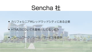 • カリフォルニア州レッドウッドシティにある企業
• HTML5について先駆者として取り組み
• フレームワーク／ツール／サービスを提供
Sencha 社
 