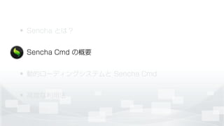 • Sencha とは？
• Sencha Cmd の概要
• 動的ローディングシステムと Sencha Cmd
• 高度な利用法
 