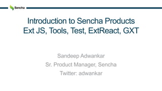 Introduction to Sencha Products
Ext JS, Tools, Test, ExtReact, GXT
Sandeep Adwankar
Sr. Product Manager, Sencha
Twitter: adwankar
 