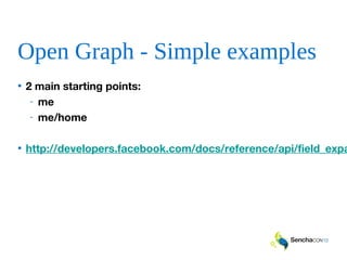 Open Graph - Simple examples
• 2 main starting points:
- me
- me/home
• http://developers.facebook.com/docs/reference/api/field_expa
 