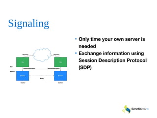 Signaling
• Only time your own server is
needed
• Exchange information using
Session Description Protocol
(SDP)
 