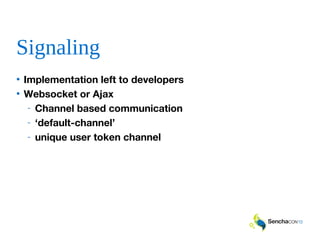 Signaling
• Implementation left to developers
• Websocket or Ajax
- Channel based communication
- ‘default-channel’
- unique user token channel
 