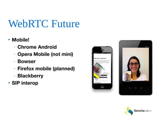 WebRTC Future
• Mobile!
- Chrome Android
- Opera Mobile (not mini)
- Bowser
- Firefox mobile (planned)
- Blackberry
• SIP interop
 