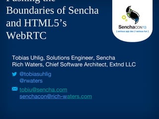 Tobias Uhlig, Solutions Engineer, Sencha
Rich Waters, Chief Software Architect, Extnd LLC
@tobiasuhlig
@rwaters
tobiu@sencha.com
senchacon@rich-waters.com
Pushing the
Boundaries of Sencha
and HTML5’s
WebRTC
 