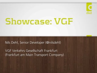 Showcase: VGF

Nils Dehl, Senior Developer (@nilsdehl)

VGF Verkehrs Gesellschaft Frankfurt
(Frankfurt am Main Transport Company)
 